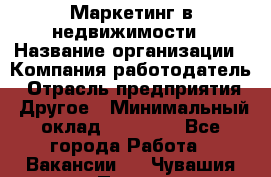 Маркетинг в недвижимости › Название организации ­ Компания-работодатель › Отрасль предприятия ­ Другое › Минимальный оклад ­ 45 000 - Все города Работа » Вакансии   . Чувашия респ.,Порецкое. с.